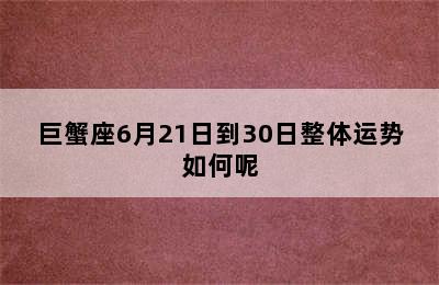 巨蟹座6月21日到30日整体运势如何呢