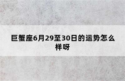 巨蟹座6月29至30日的运势怎么样呀