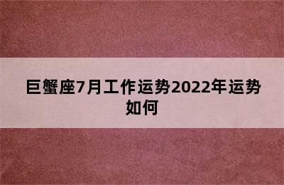 巨蟹座7月工作运势2022年运势如何