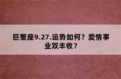 巨蟹座9.27.运势如何？爱情事业双丰收？
