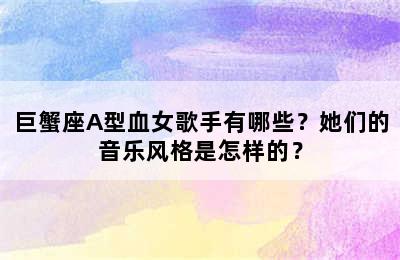 巨蟹座A型血女歌手有哪些？她们的音乐风格是怎样的？