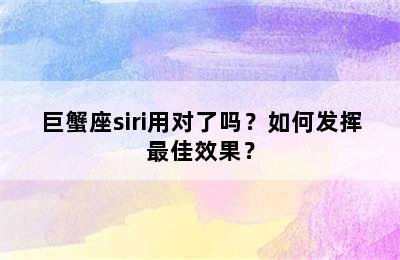 巨蟹座siri用对了吗？如何发挥最佳效果？