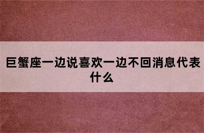 巨蟹座一边说喜欢一边不回消息代表什么