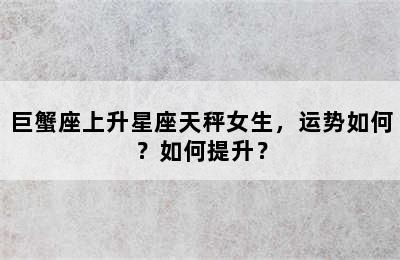巨蟹座上升星座天秤女生，运势如何？如何提升？