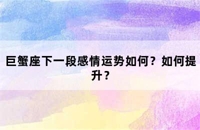 巨蟹座下一段感情运势如何？如何提升？