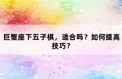 巨蟹座下五子棋，适合吗？如何提高技巧？