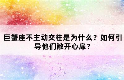 巨蟹座不主动交往是为什么？如何引导他们敞开心扉？