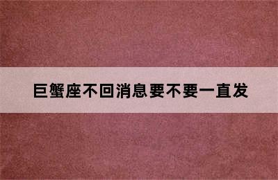 巨蟹座不回消息要不要一直发