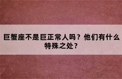 巨蟹座不是巨正常人吗？他们有什么特殊之处？