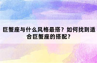 巨蟹座与什么风格最搭？如何找到适合巨蟹座的搭配？