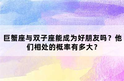 巨蟹座与双子座能成为好朋友吗？他们相处的概率有多大？