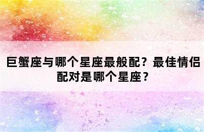 巨蟹座与哪个星座最般配？最佳情侣配对是哪个星座？