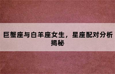 巨蟹座与白羊座女生，星座配对分析揭秘
