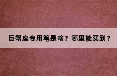 巨蟹座专用笔是啥？哪里能买到？