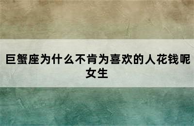 巨蟹座为什么不肯为喜欢的人花钱呢女生