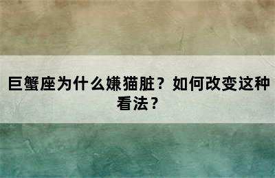 巨蟹座为什么嫌猫脏？如何改变这种看法？