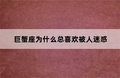 巨蟹座为什么总喜欢被人迷惑