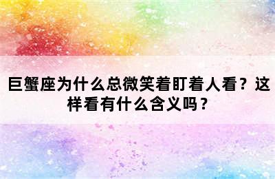 巨蟹座为什么总微笑着盯着人看？这样看有什么含义吗？