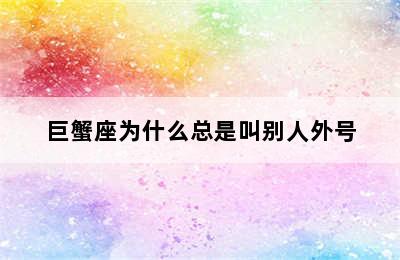 巨蟹座为什么总是叫别人外号