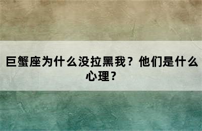 巨蟹座为什么没拉黑我？他们是什么心理？