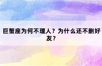 巨蟹座为何不理人？为什么还不删好友？