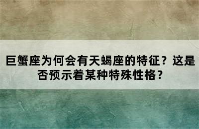 巨蟹座为何会有天蝎座的特征？这是否预示着某种特殊性格？