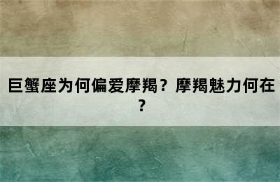 巨蟹座为何偏爱摩羯？摩羯魅力何在？