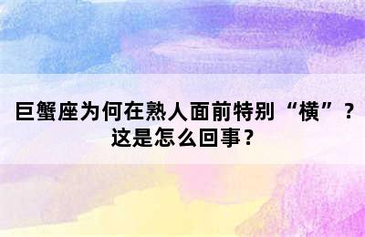 巨蟹座为何在熟人面前特别“横”？这是怎么回事？