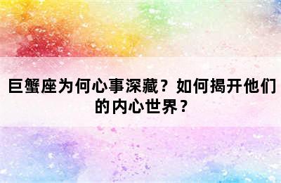 巨蟹座为何心事深藏？如何揭开他们的内心世界？