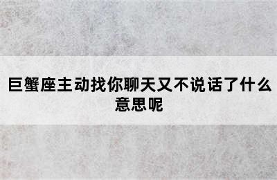 巨蟹座主动找你聊天又不说话了什么意思呢