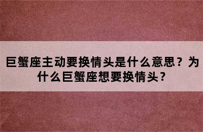 巨蟹座主动要换情头是什么意思？为什么巨蟹座想要换情头？