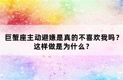 巨蟹座主动避嫌是真的不喜欢我吗？这样做是为什么？