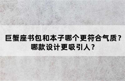 巨蟹座书包和本子哪个更符合气质？哪款设计更吸引人？