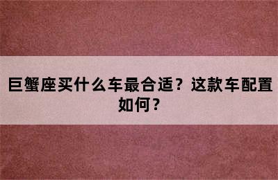 巨蟹座买什么车最合适？这款车配置如何？