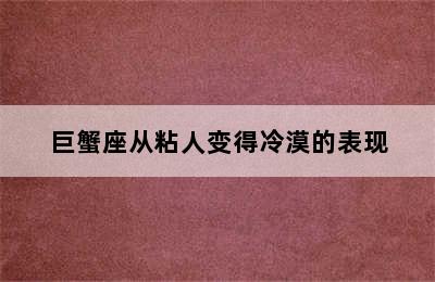 巨蟹座从粘人变得冷漠的表现