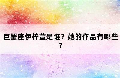 巨蟹座伊梓萱是谁？她的作品有哪些？