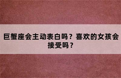 巨蟹座会主动表白吗？喜欢的女孩会接受吗？
