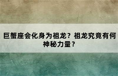 巨蟹座会化身为祖龙？祖龙究竟有何神秘力量？