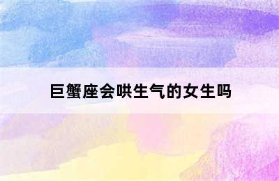 巨蟹座会哄生气的女生吗