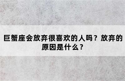 巨蟹座会放弃很喜欢的人吗？放弃的原因是什么？