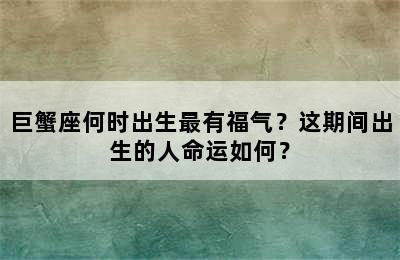 巨蟹座何时出生最有福气？这期间出生的人命运如何？