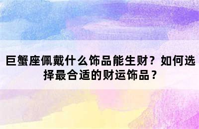巨蟹座佩戴什么饰品能生财？如何选择最合适的财运饰品？