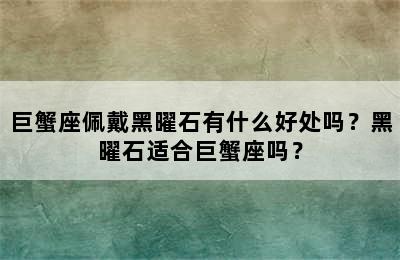 巨蟹座佩戴黑曜石有什么好处吗？黑曜石适合巨蟹座吗？