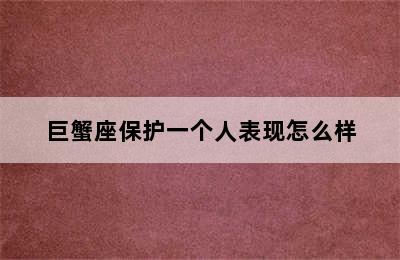 巨蟹座保护一个人表现怎么样