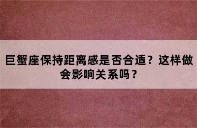 巨蟹座保持距离感是否合适？这样做会影响关系吗？