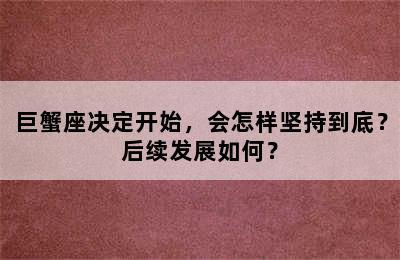 巨蟹座决定开始，会怎样坚持到底？后续发展如何？