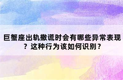 巨蟹座出轨撒谎时会有哪些异常表现？这种行为该如何识别？