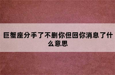 巨蟹座分手了不删你但回你消息了什么意思