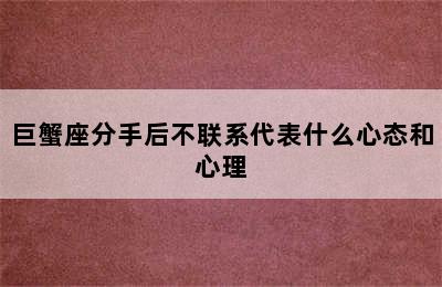 巨蟹座分手后不联系代表什么心态和心理