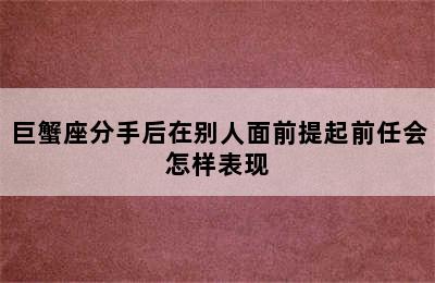 巨蟹座分手后在别人面前提起前任会怎样表现